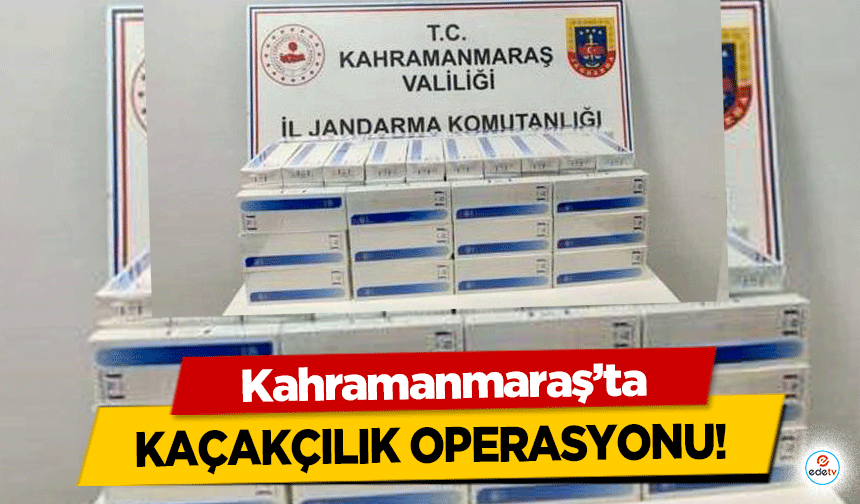 Kahramanmaraş’ta kaçakçılık operasyonu!