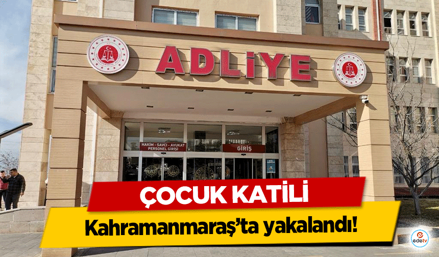 Çocuk Katili Kahramanmaraş’ta yakalandı