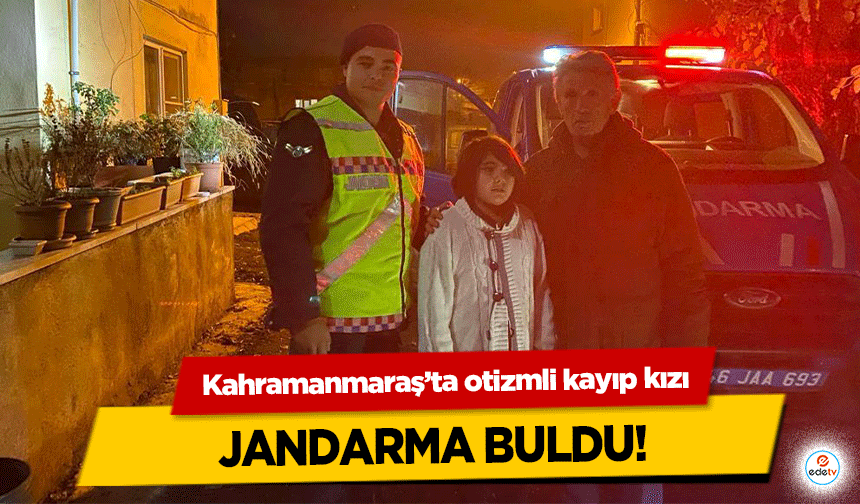 Kahramanmaraş’ta otizmli kayıp kızı jandarma buldu!