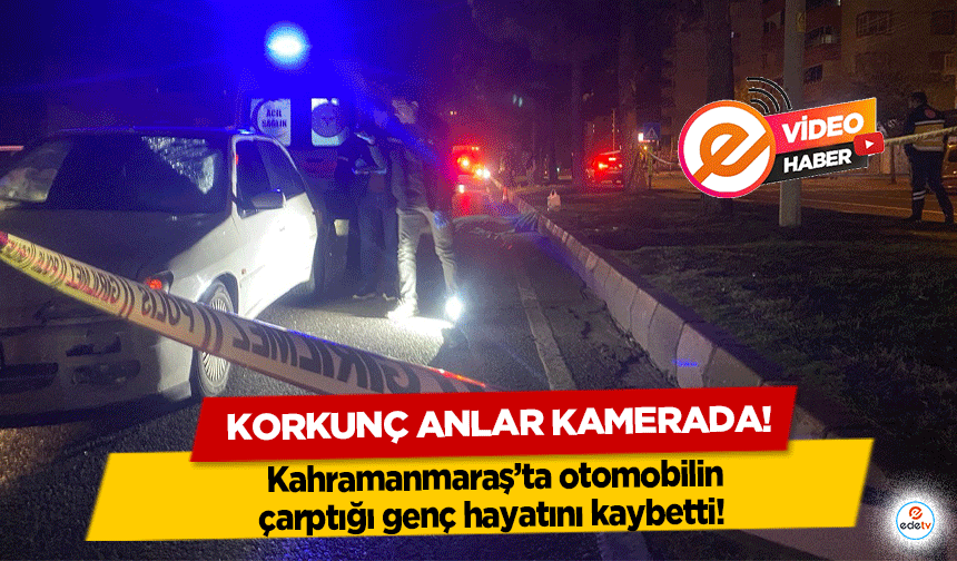 Kahramanmaraş’ta otomobilin çarptığı genç hayatını kaybetti! Korkunç anlar kamerada!