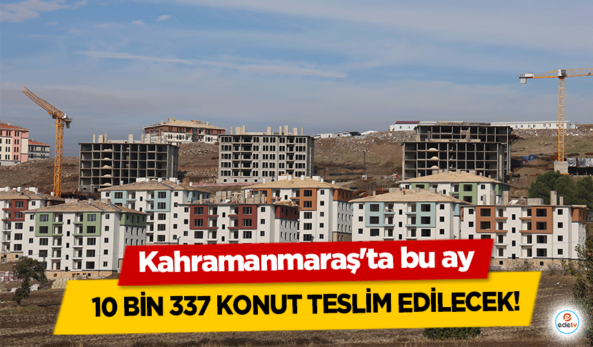 Kahramanmaraş'ta bu ay 10 bin 337 konut teslim edilecek