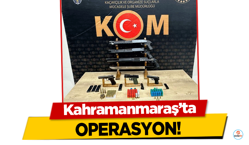 Kahramanmaraş’ta Operasyon!