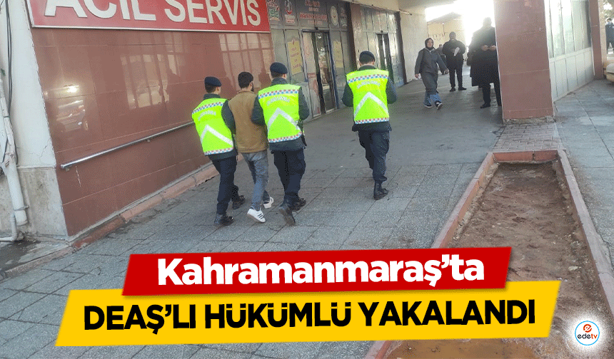 Kahramanmaraş’ta DEAŞ’lı hükümlü yakalandı