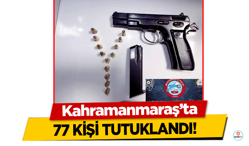 Kahramanmaraş’ta 77 kişi tutuklandı!