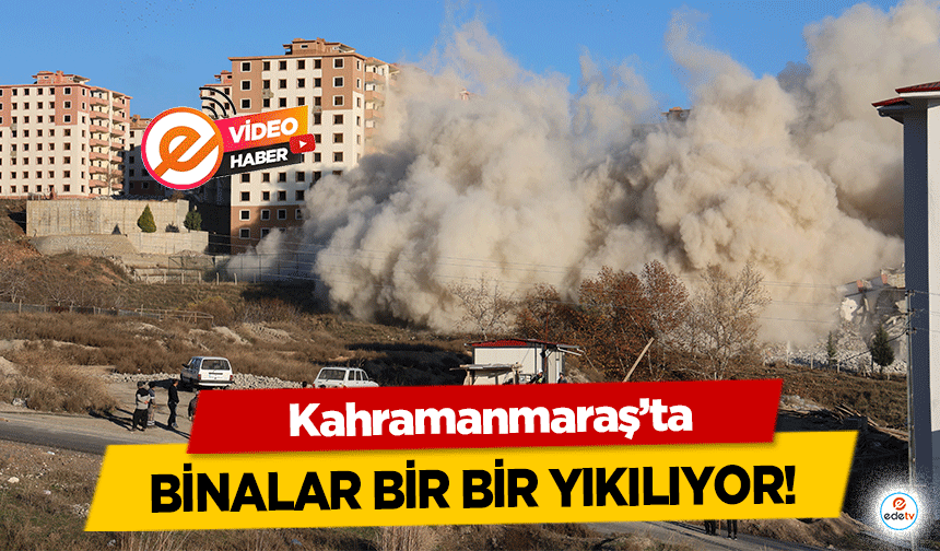 Kahramanmaraş’ta binalar bir bir yıkılıyor