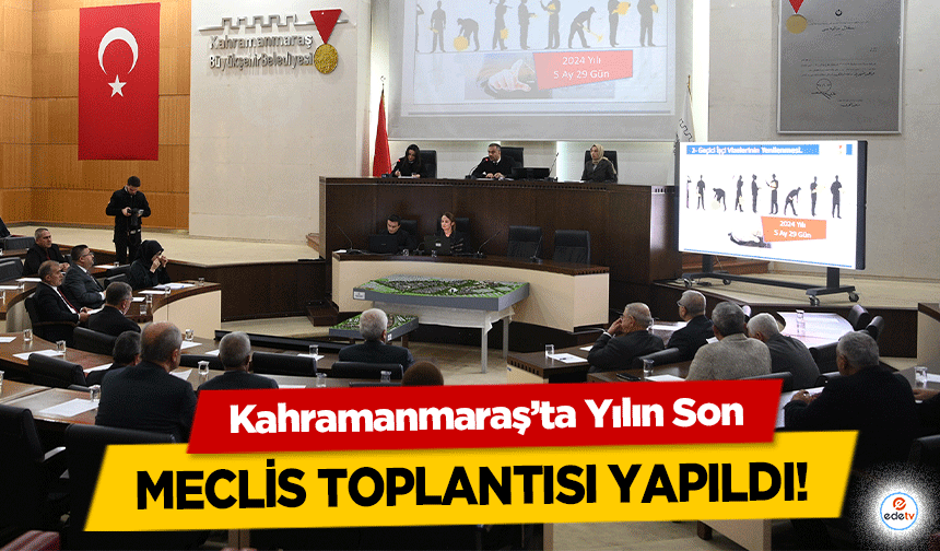 Kahramanmaraş’ta Yılın Son meclis toplantısı yapıldı!