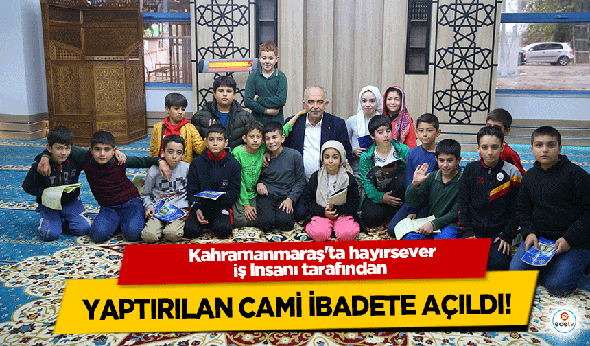 Kahramanmaraş'ta hayırsever iş insanı tarafından yaptırılan cami ibadete açıldı!