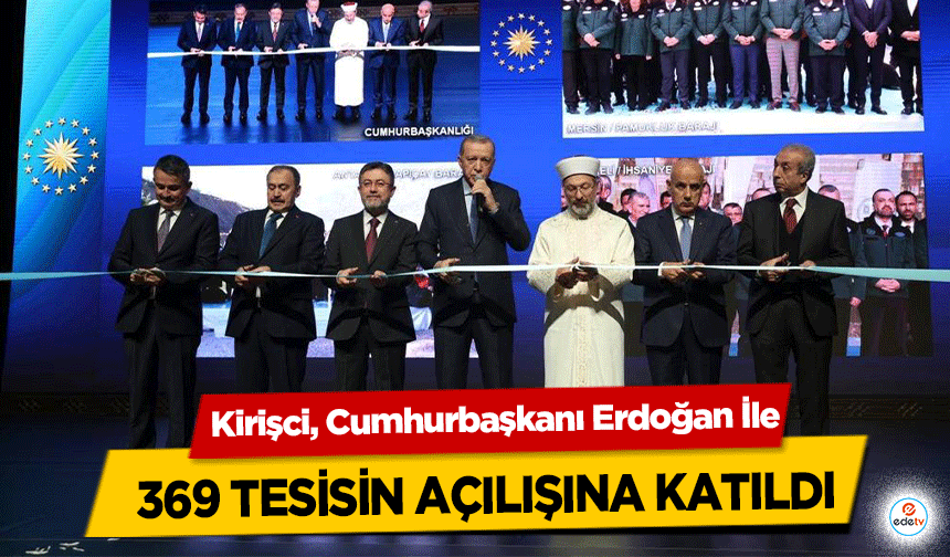 Kirişci, Cumhurbaşkanı Erdoğan İle 369 tesisin açılışına katıldı