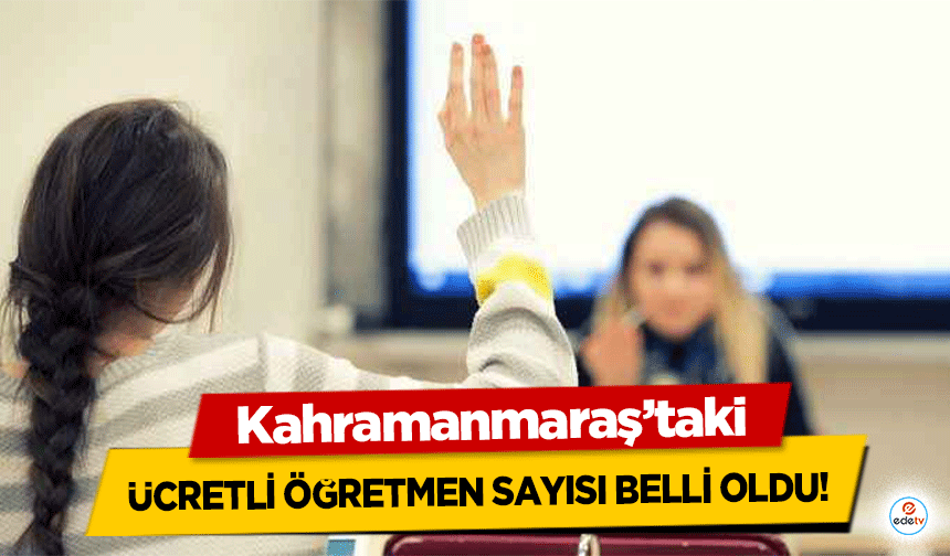 Kahramanmaraş’taki ücretli öğretmen sayısı belli oldu!