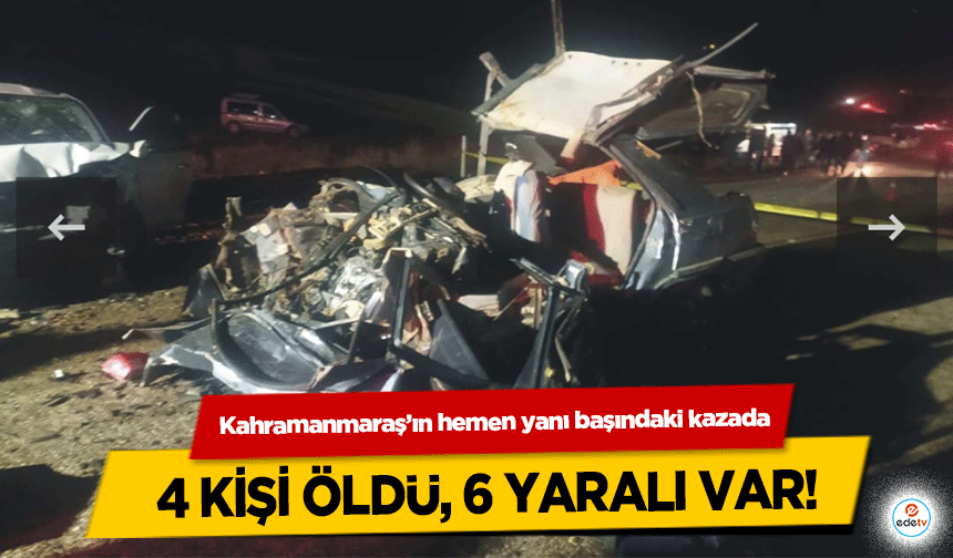 Kahramanmaraş’ın hemen yanı başındaki kazada 4 kişi öldü, 6 yaralı var!