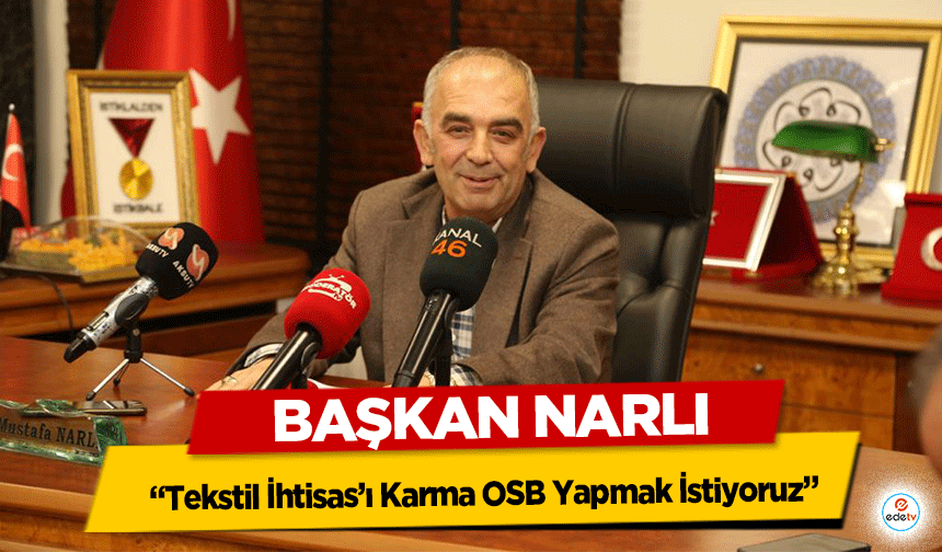 Başkan Narlı, “Tekstil İhtisas’ı Karma OSB Yapmak İstiyoruz”