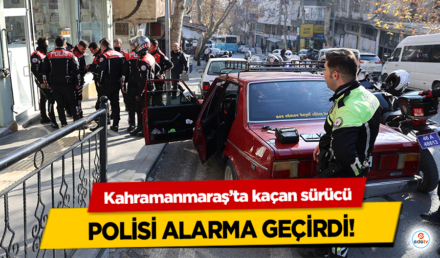 Kahramanmaraş’ta kaçan sürücü polisi alarma geçirdi!