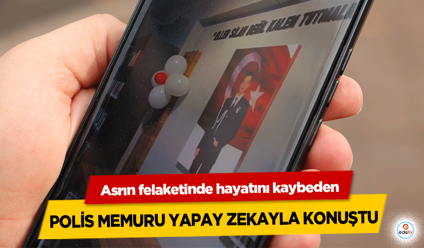 Asrın felaketinde hayatını kaybeden polis memuru yapay zekayla konuştu