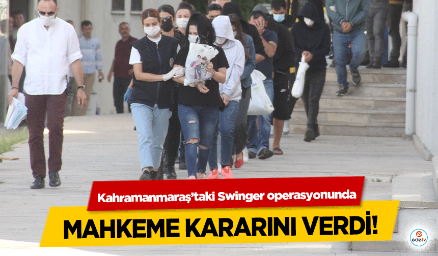 Kahramanmaraş’taki Swinger operasyonunda mahkeme kararını verdi!