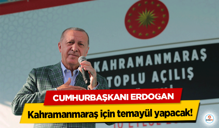 Cumhurbaşkanı Erdoğan Kahramanmaraş için temayül yapacak!