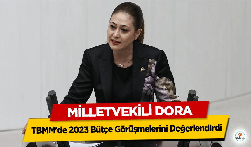 Milletvekili Dora, TBMM'de 2023 Bütçe Görüşmelerini değerlendirdi!