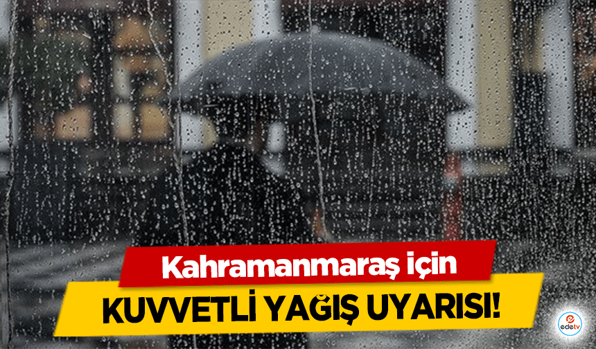 Kahramanmaraş için kuvvetli yağış uyarısı!