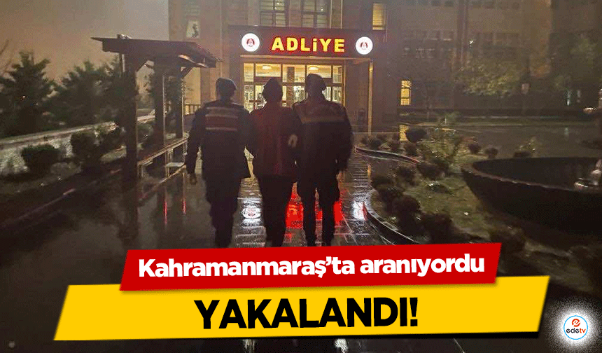 Kahramanmaraş’ta aranıyordu yakalandı!