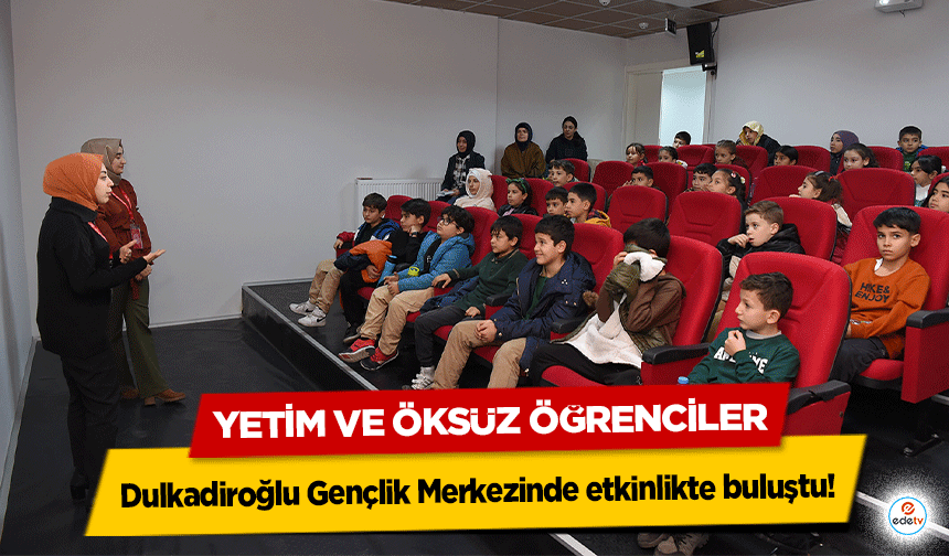 Yetim ve Öksüz Öğrenciler Dulkadiroğlu gençlik merkezinde etkinlikte buluştu