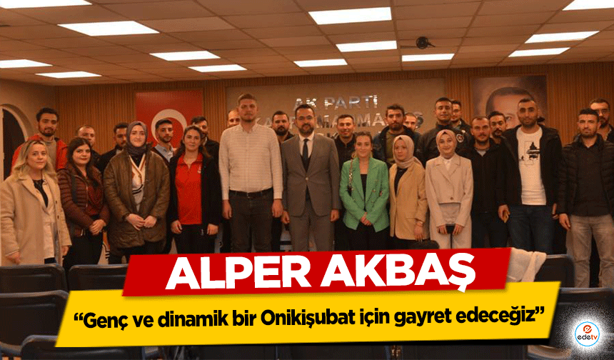 Alper Akbaş; “Genç ve dinamik bir Onikişubat için gayret edeceğiz”