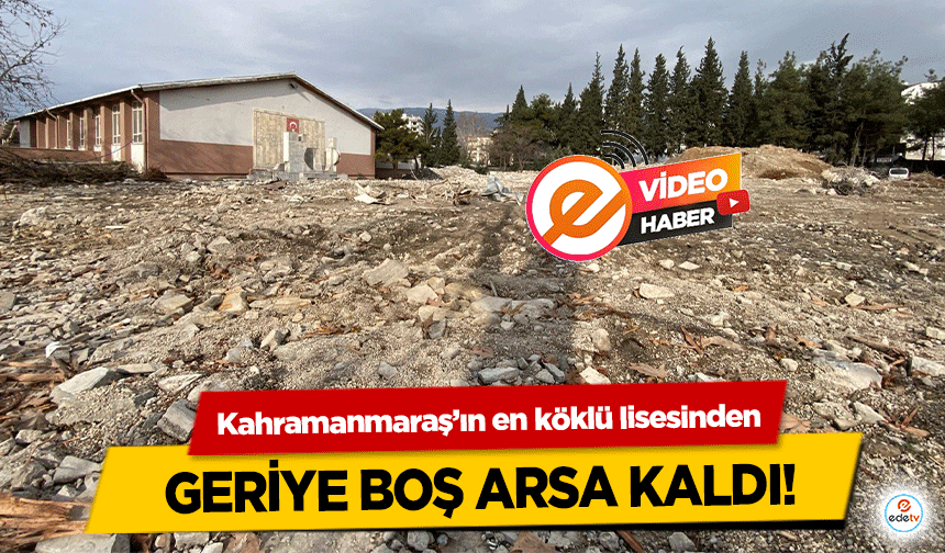 Kahramanmaraş’ın en köklü lisesinden geriye boş arsa kaldı!