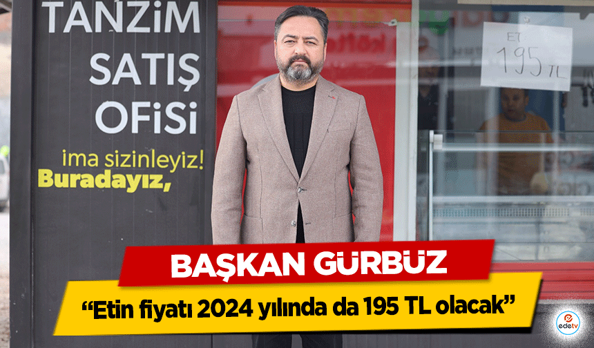 Başkan Gürbüz, “Etin fiyatı 2024 yılında da 195 TL olacak”