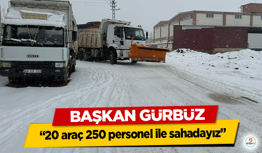 Başkan Gürbüz, “20 araç 250 personel ile sahadayız”