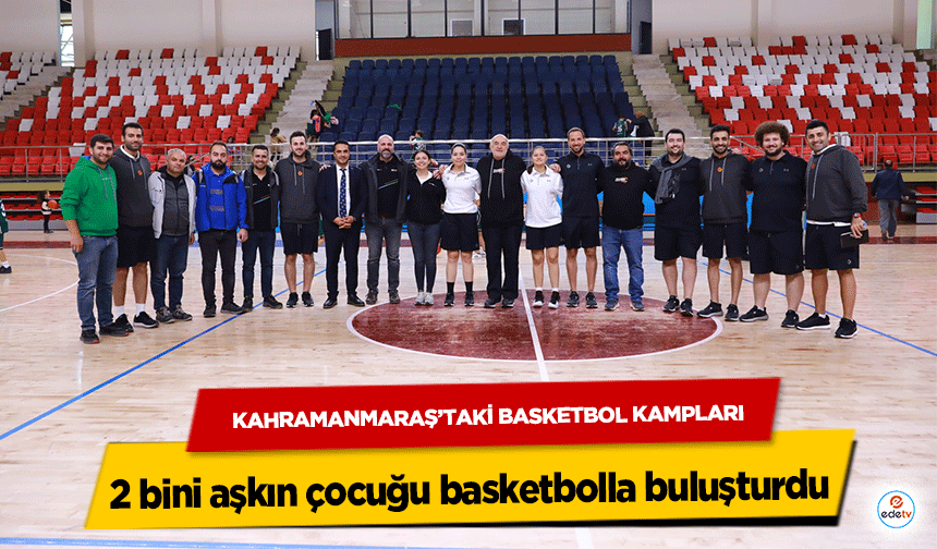 Kahramanmaraş’taki Basketbol kampları, 2 bini aşkın çocuğu basketbolla buluşturdu