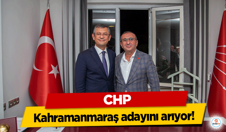 CHP, Kahramanmaraş adayını arıyor!