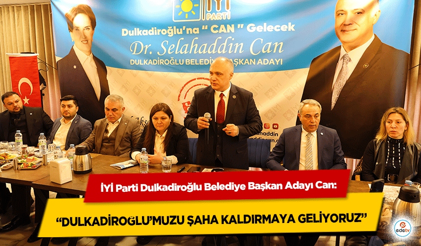 İYİ Parti Dulkadiroğlu Belediye Başkan Adayı Can, 'Dulkadiroğlu’muzu şaha kaldırmaya geliyoruz'