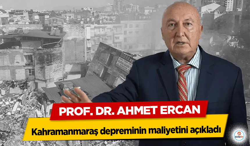 Prof. Dr. Ahmet Ercan, Kahramanmaraş depreminin maliyetini açıkladı