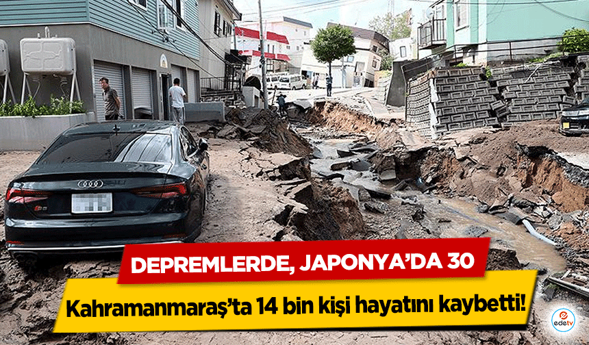 Depremlerde, Japonya’da 30 Kahramanmaraş’ta 14 bin kişi hayatını kaybetti!