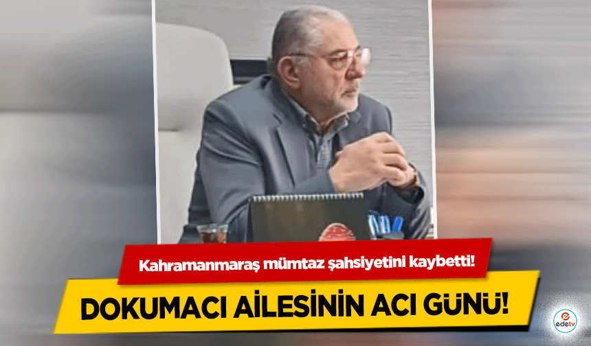 Kahramanmaraş mümtaz şahsiyetini kaybetti! Dokumacı ailesinin acı günü!