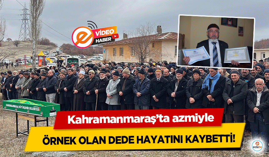 Kahramanmaraş’ta azmiyle örnek olan dede hayatını kaybetti!