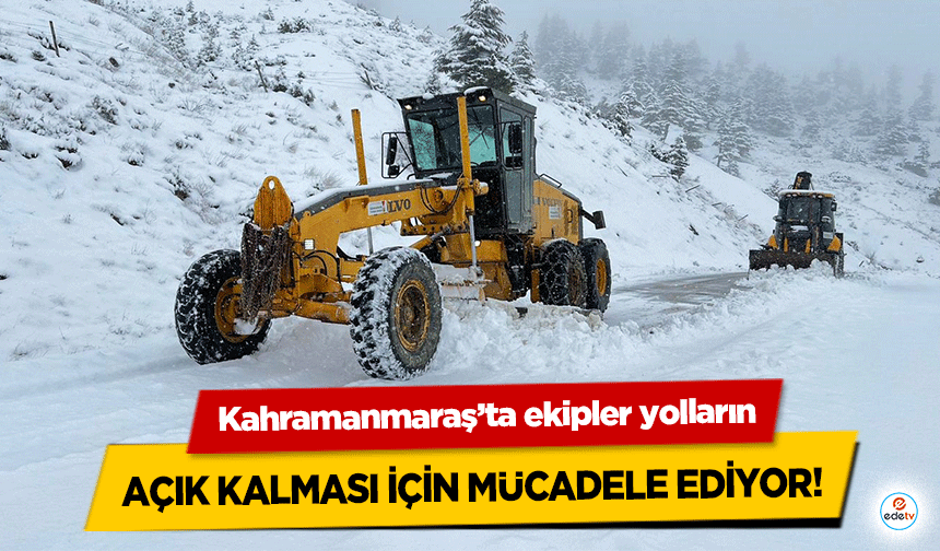 Kahramanmaraş’ta ekipler yolların açık kalması için mücadele ediyor!