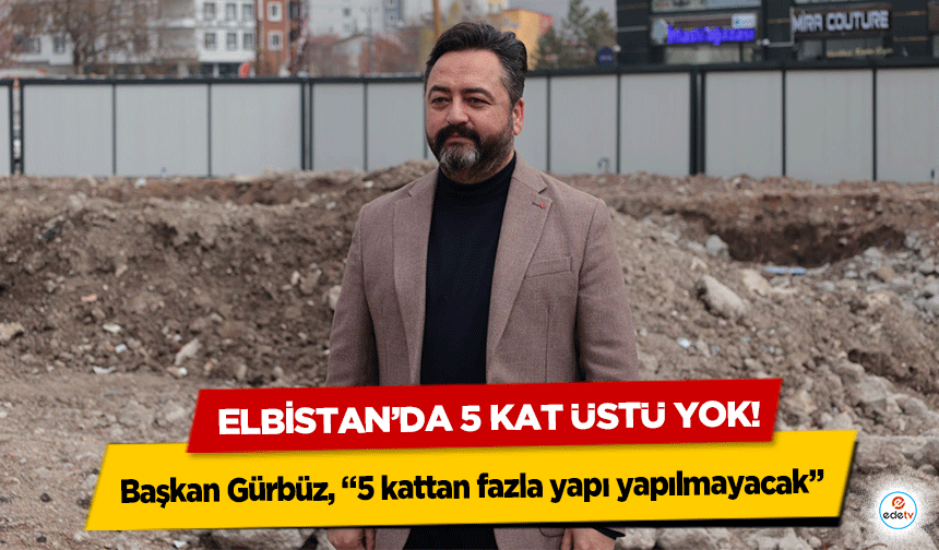 Başkan Gürbüz, “5 kattan fazla yapı yapılmayacak”