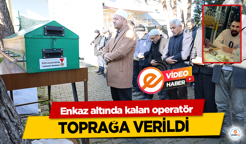 Enkaz altında kalan operatör toprağa verildi