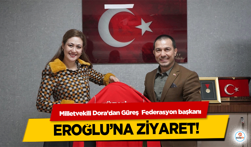 Milletvekili Dora’dan Güreş  Federasyon başkanı Eroğlu’na ziyaret!