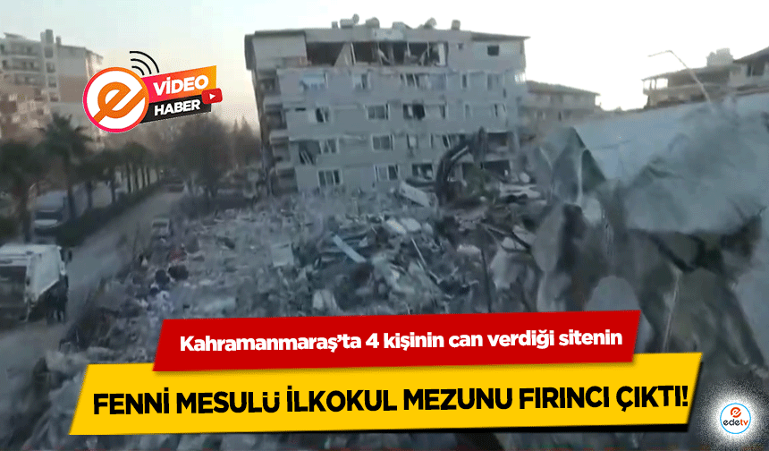 Kahramanmaraş’ta 4 kişinin can verdiği sitenin fenni mesulü ilkokul mezunu fırıncı çıktı!