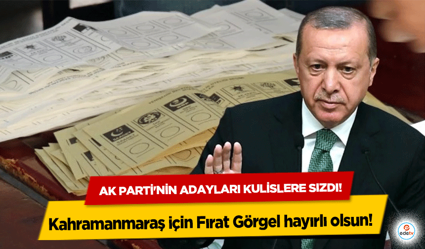 Ak Parti'nin adayları kulislere sızdı! Kahramanmaraş için Fırat Görgel hayırlı olsun!  