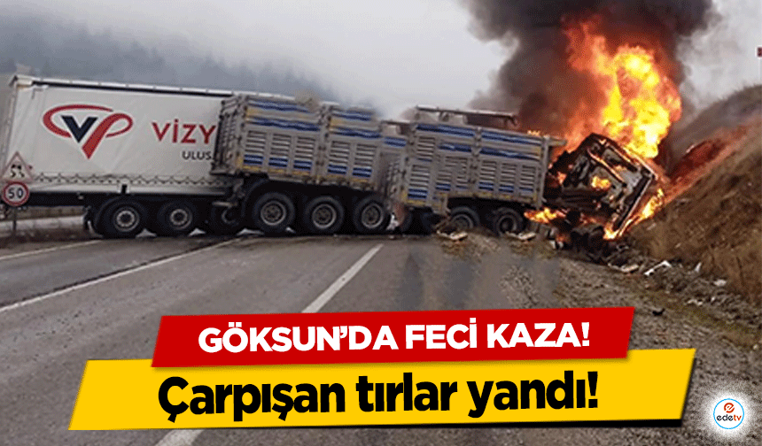 Göksun’da feci kaza! Çarpışan tırlar yandı! Bir kişi öldü