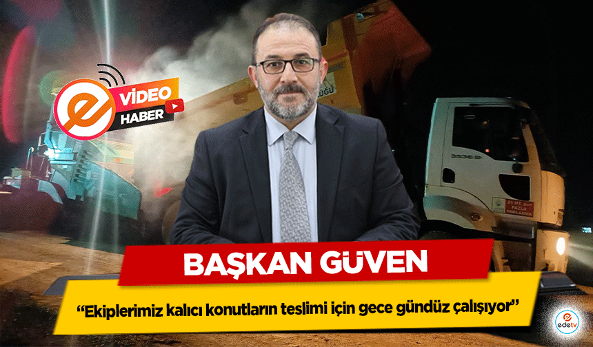 Başkan Güven, “Ekiplerimiz kalıcı konutların teslimi için gece gündüz çalışıyor”