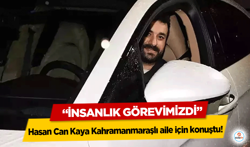 Hasan Can Kaya Kahramanmaraşlı aile için konuştu! ‘İnsanlık görevimizdi’