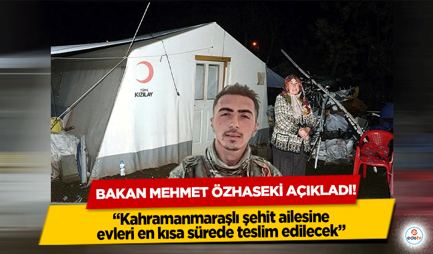 Bakan Mehmet Özhaseki Açıkladı! “Kahramanmaraşlı şehit ailesine evleri en kısa sürede teslim edilecek”