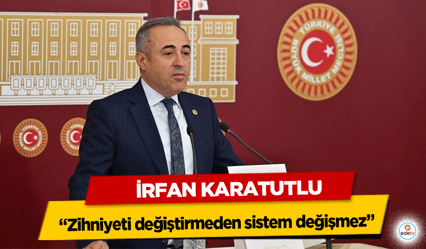 İrfan Karatutlu, “Zihniyeti değiştirmeden sistem değişmez”