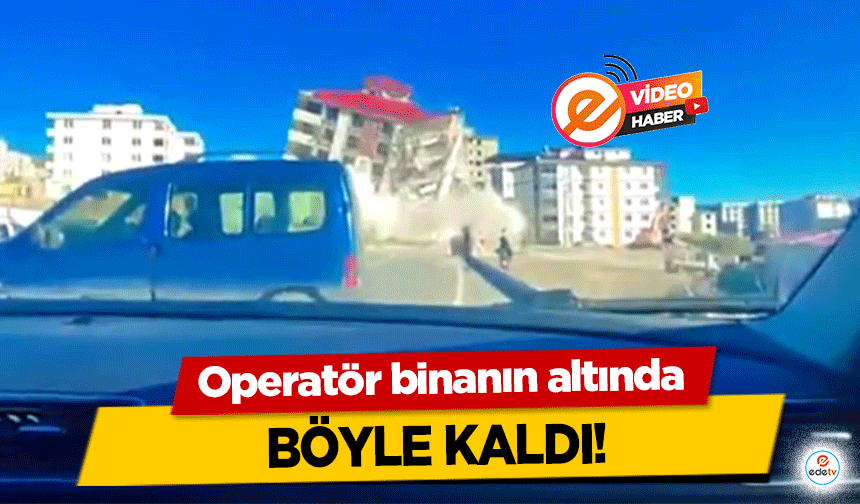 Operatör binanın altında böyle kaldı!