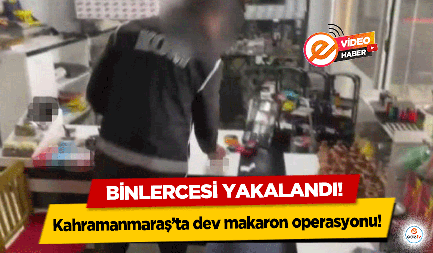 Kahramanmaraş’ta dev makaron operasyonu! Binlercesi yakalandı!