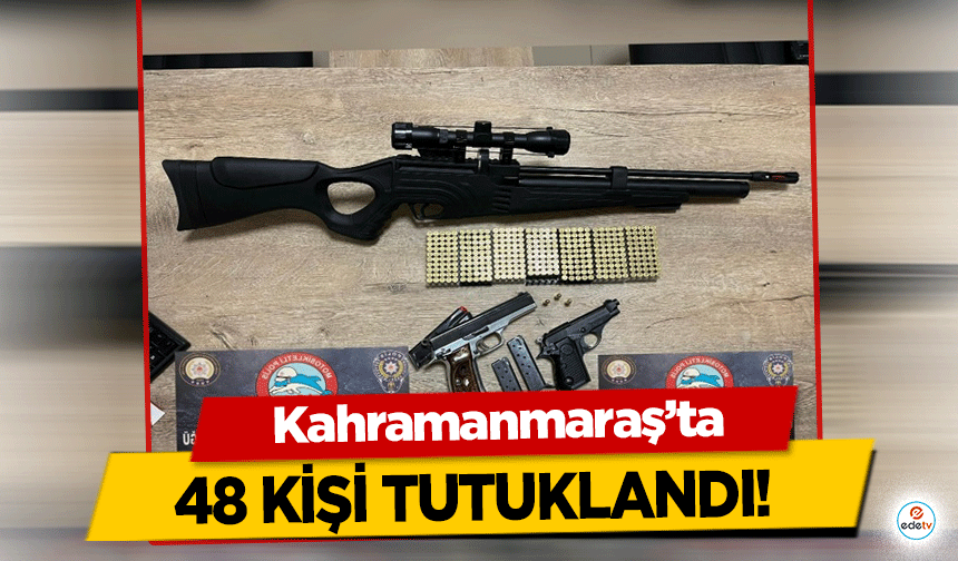 Kahramanmaraş’ta 48 kişi tutuklandı