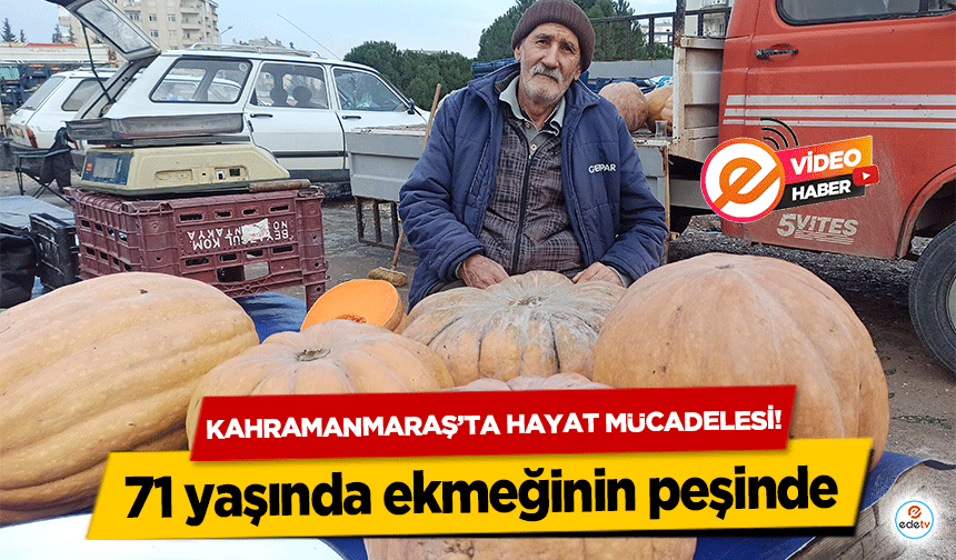 Kahramanmaraş’ta hayat mücadelesi! 71 yaşında ekmeğinin peşinde