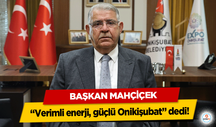 Başkan Mahçiçek, 'Verimli enerji, güçlü Onikişubat' dedi!